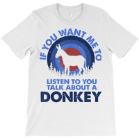 If Want Me Listen Talk About Animal Donkey T Shirt T-shirt | Artistshot