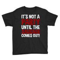 It's Not A Party Until The Sausage Comes Out! T Shirt Youth Tee | Artistshot