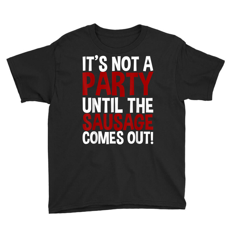 It's Not A Party Until The Sausage Comes Out! T Shirt Youth Tee by pearleql2katnik | Artistshot