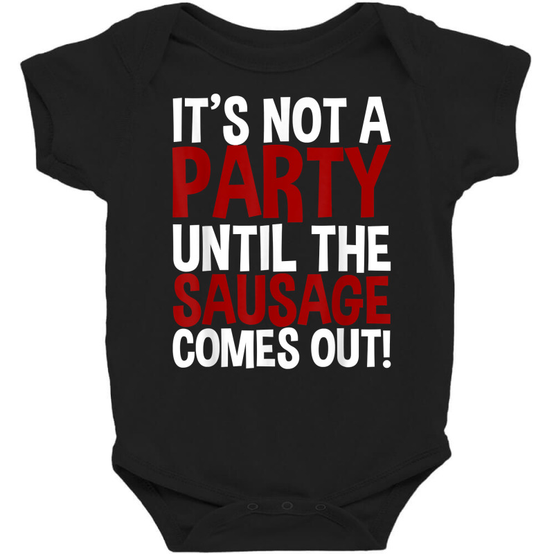 It's Not A Party Until The Sausage Comes Out! T Shirt Baby Bodysuit by pearleql2katnik | Artistshot