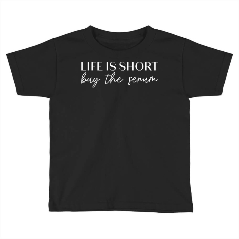 Life Is Short Buy The Serum Skin Esthetician T Shirt Toddler T-shirt | Artistshot