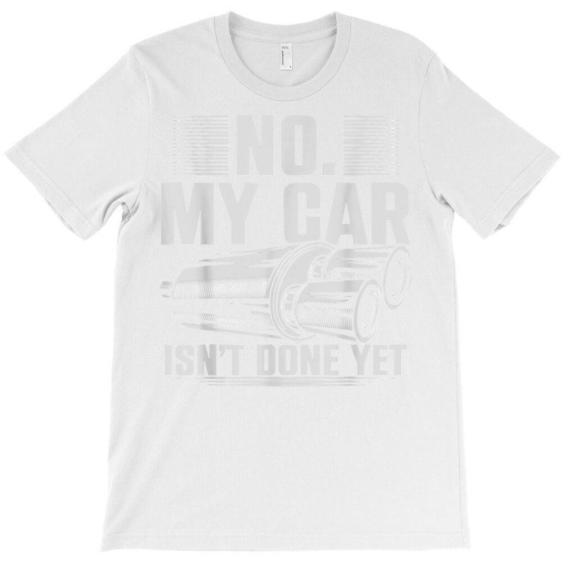 No My Car Isnt Done Yet Car Mechanic Workshop T Shirt T-Shirt by casimircorjki0 | Artistshot