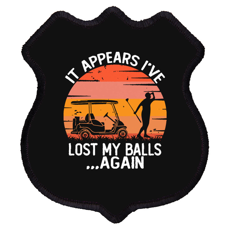 Funny Golf Sayings T  Shirtit Appears I've Lost My Balls Again Funny G Shield Patch | Artistshot