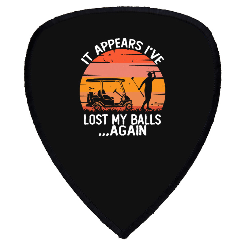 Funny Golf Sayings T  Shirtit Appears I've Lost My Balls Again Funny G Shield S Patch | Artistshot