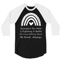 Everyone You Meet Is Fighting A Battle You Know Nothing About Be Kind 3/4 Sleeve Shirt | Artistshot