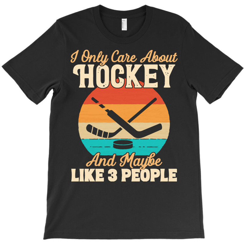 I Only Care About T  Shirt I Only Care About Hockey And Maybe Like 3 P T-shirt | Artistshot