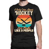 I Only Care About T  Shirt I Only Care About Hockey And Maybe Like 3 P Classic T-shirt | Artistshot