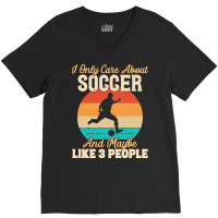 I Only Care About T  Shirt I Only Care About Soccer And Maybe Like 3 P V-neck Tee | Artistshot