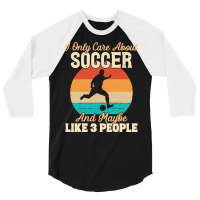 I Only Care About T  Shirt I Only Care About Soccer And Maybe Like 3 P 3/4 Sleeve Shirt | Artistshot