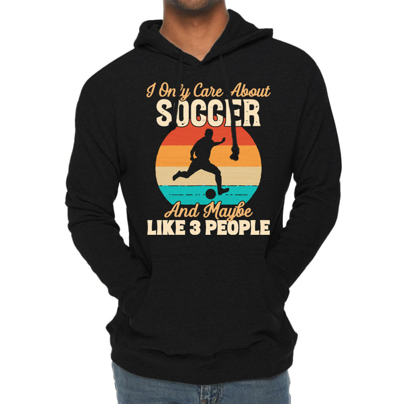 I Only Care About T  Shirt I Only Care About Soccer And Maybe Like 3 P Lightweight Hoodie | Artistshot