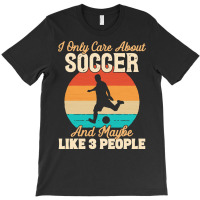 I Only Care About T  Shirt I Only Care About Soccer And Maybe Like 3 P T-shirt | Artistshot