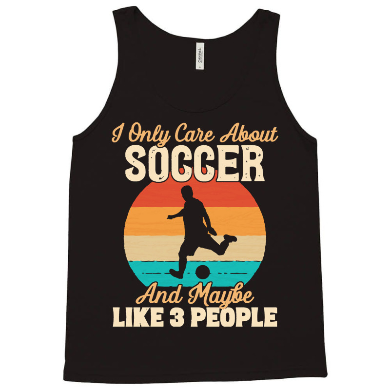 I Only Care About T  Shirt I Only Care About Soccer And Maybe Like 3 P Tank Top | Artistshot