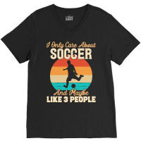 I Only Care About T  Shirt I Only Care About Soccer And Maybe Like 3 P V-neck Tee | Artistshot