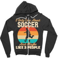 I Only Care About T  Shirt I Only Care About Soccer And Maybe Like 3 P Zipper Hoodie | Artistshot