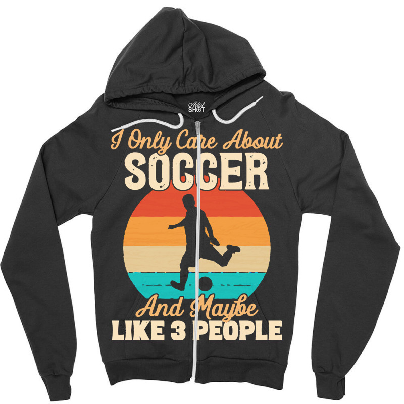 I Only Care About T  Shirt I Only Care About Soccer And Maybe Like 3 P Zipper Hoodie | Artistshot