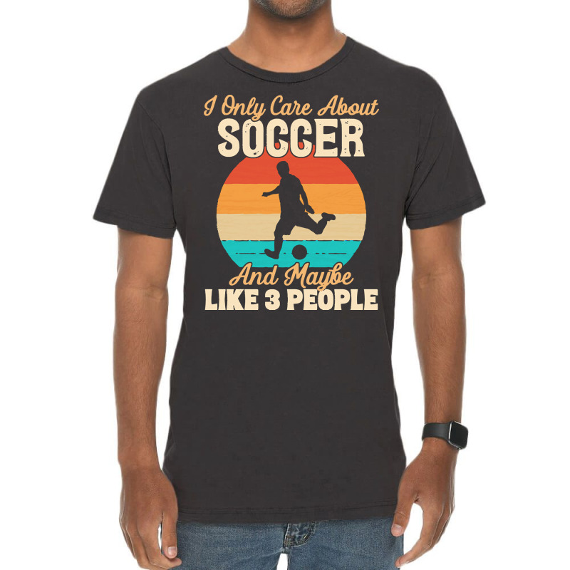 I Only Care About T  Shirt I Only Care About Soccer And Maybe Like 3 P Vintage T-shirt | Artistshot