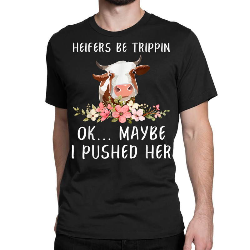 Heifers Be Trippin Ok Maybe I Pushed Her Funny Dairy Farmer T Shirt Classic T-shirt | Artistshot