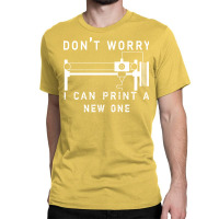 Dont Worry I Can Print A New One 3d Printing Gift Classic T-shirt | Artistshot