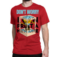 Dont Worry I Can Print A New One Funny 3d Printing Travel Classic T-shirt | Artistshot