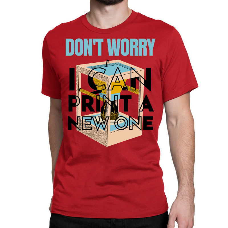 Dont Worry I Can Print A New One Funny 3d Printing Travel Classic T-shirt by samjiemineef | Artistshot