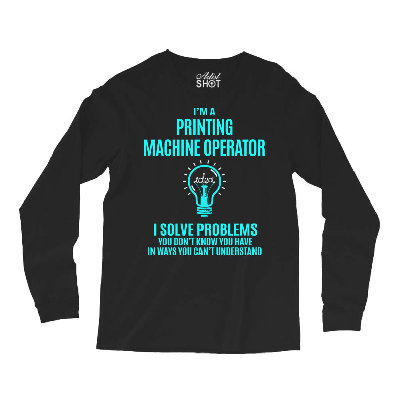 Printing Machine Operator I Solve Problems Long Sleeve Shirts | Artistshot