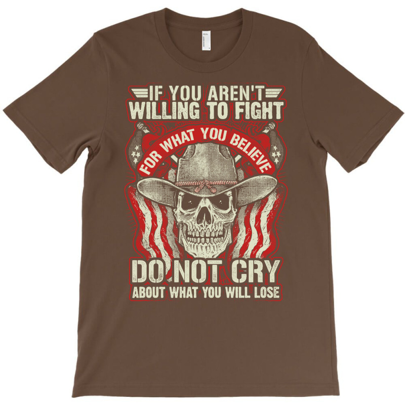 If You Arent Willing To Fight For What You Believe Do Not Cry About Wh T-shirt | Artistshot