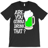 Irish Beer T  Shirt Are You Gonna Drink That  Funny Black Beer St Patr T-shirt | Artistshot