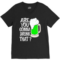 Irish Beer T  Shirt Are You Gonna Drink That  Funny Black Beer St Patr V-neck Tee | Artistshot