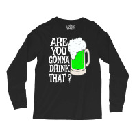 Irish Beer T  Shirt Are You Gonna Drink That  Funny Black Beer St Patr Long Sleeve Shirts | Artistshot