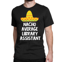 Library Assistant T  Shirt Library Assistant   Nacho Average Design T Classic T-shirt | Artistshot