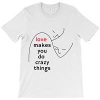 Love Makes You Do Crazy Things (3) T-shirt | Artistshot