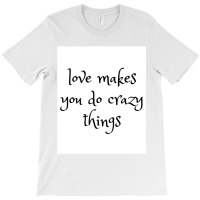 Love Makes You Do Crazy Things (4) T-shirt | Artistshot