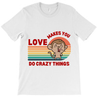 Love Makes You Do Crazy Things Monkey Toon Retro Funny Design T-shirt | Artistshot