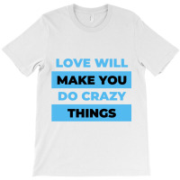 Love Will Make You Do Crazy Things   (4) T-shirt | Artistshot