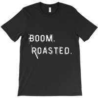 Boom Roasted Perfect Roasting Jokes For Friends T-shirt | Artistshot