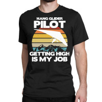 Paragliding Lover T  Shirt Hang Glider Pilot Getting High Is My Job Classic T-shirt | Artistshot