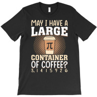 Pi Day Caffeine Lover For Men Women T  Shirt May I Have A Large Contai T-shirt | Artistshot