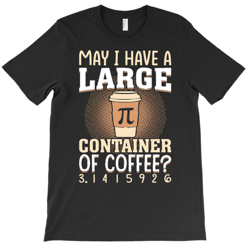 Pi Day Caffeine Lover For Men Women T  Shirt May I Have A Large Contai T-shirt | Artistshot