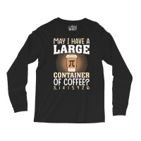 Pi Day Caffeine Lover For Men Women T  Shirt May I Have A Large Contai Long Sleeve Shirts | Artistshot