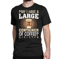 Pi Day Caffeine Lover For Men Women T  Shirt May I Have A Large Contai Classic T-shirt | Artistshot