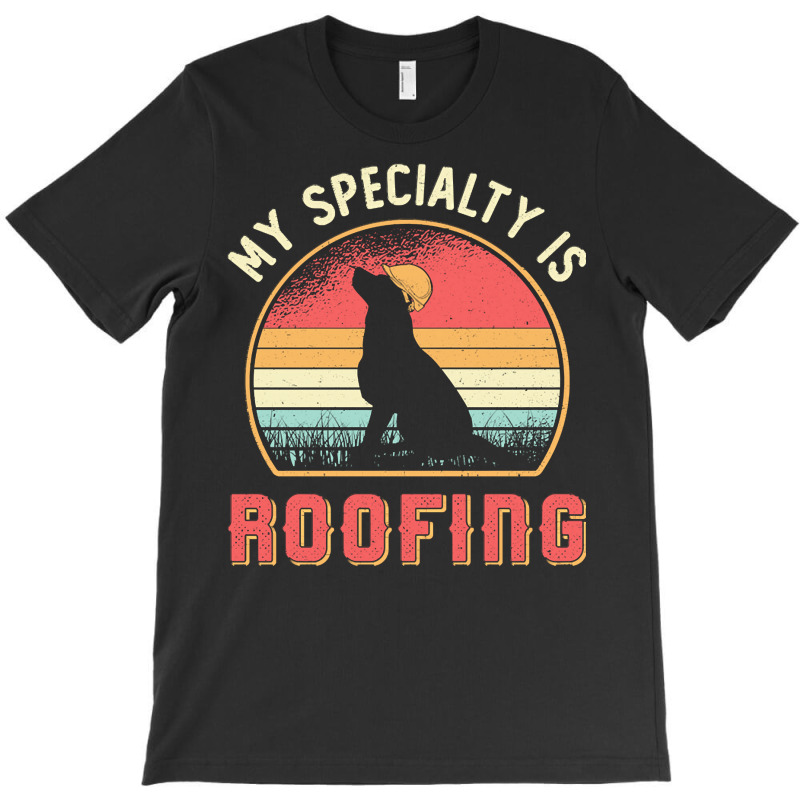 Roofer T  Shirt Roofer My Specialty Is Roofing Dog Retro Roof T  Shirt T-shirt | Artistshot