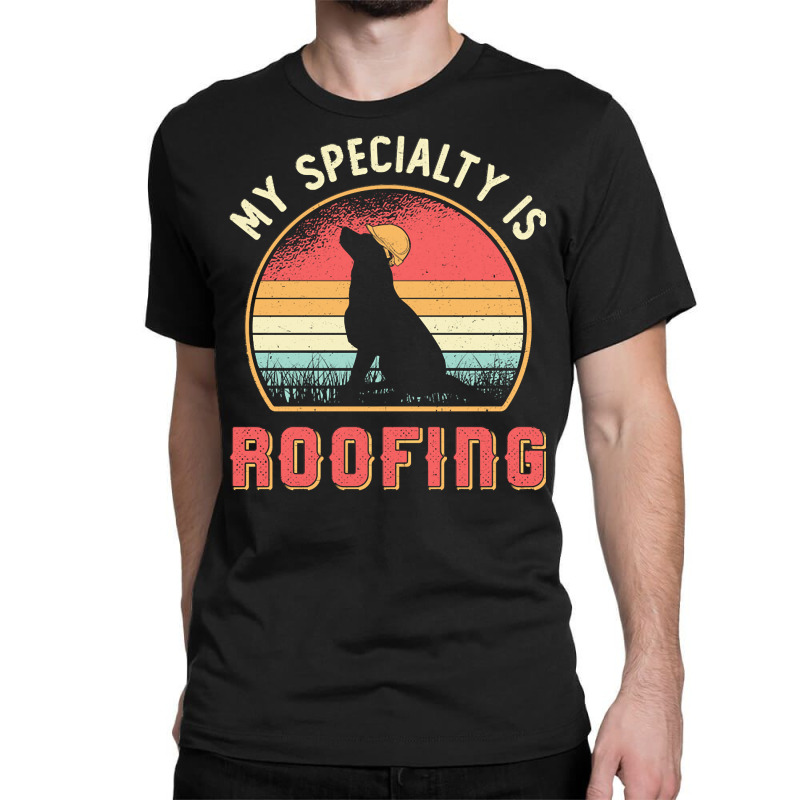 Roofer T  Shirt Roofer My Specialty Is Roofing Dog Retro Roof T  Shirt Classic T-shirt | Artistshot