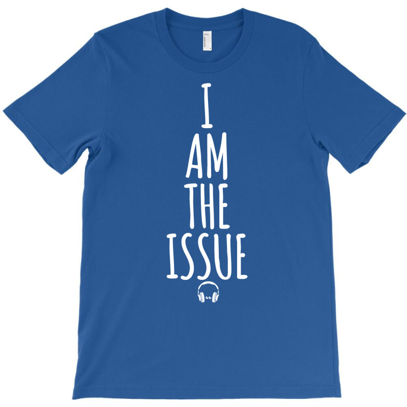 I Am The Issue T-shirt | Artistshot