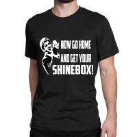 Limited Edition Now Go Home And Get Your Shinebox! Classic T-shirt | Artistshot