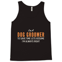 Dog Groomer To Save Time Lets Assume I'm Always Right Joke Tank Top | Artistshot