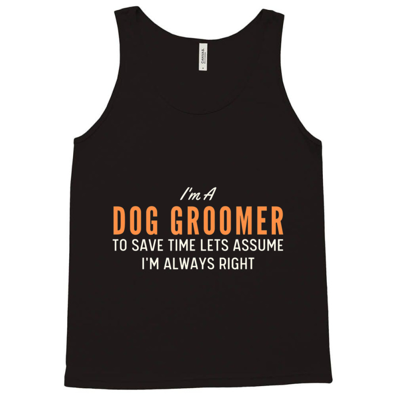 Dog Groomer To Save Time Lets Assume I'm Always Right Joke Tank Top by tintruong | Artistshot