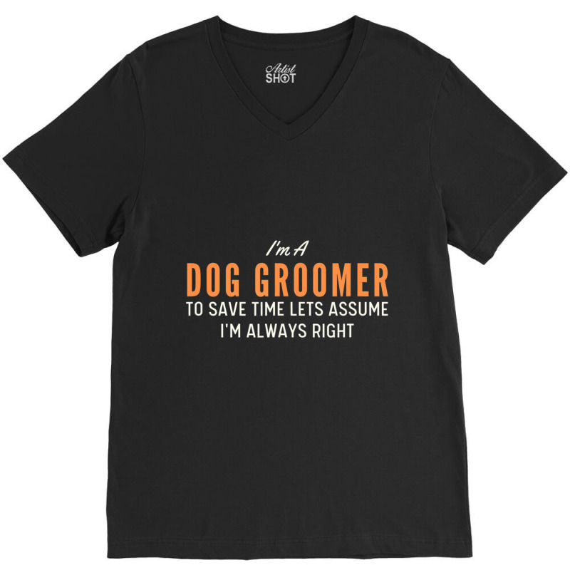 Dog Groomer To Save Time Lets Assume I'm Always Right Joke V-Neck Tee by tintruong | Artistshot