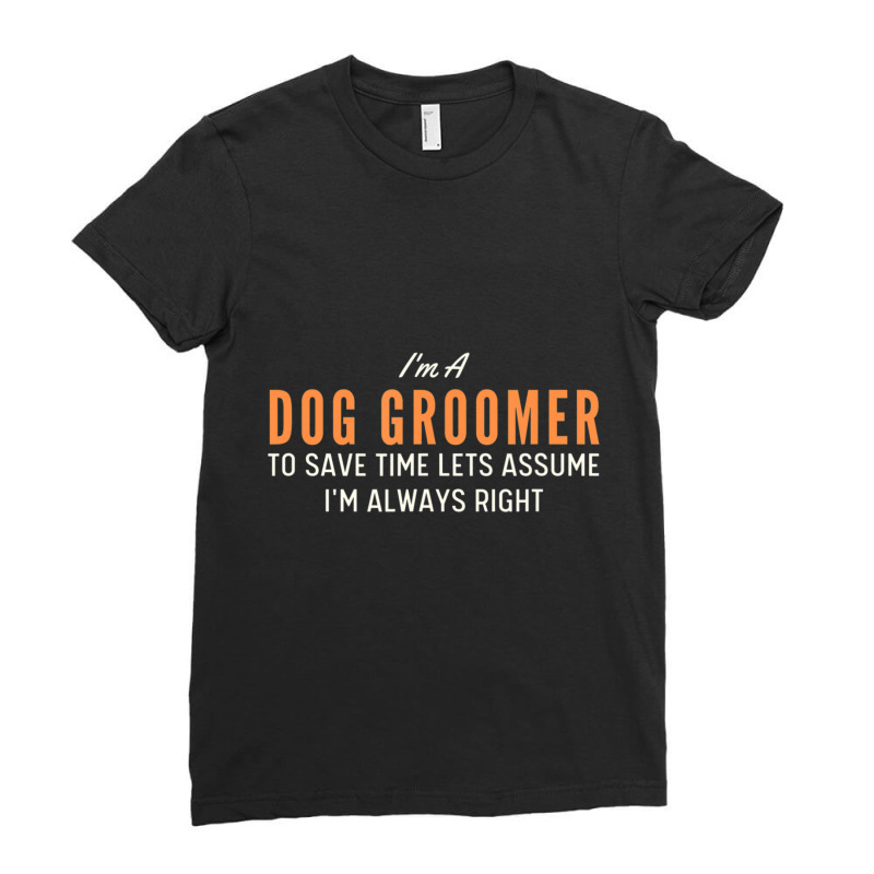 Dog Groomer To Save Time Lets Assume I'm Always Right Joke Ladies Fitted T-Shirt by tintruong | Artistshot