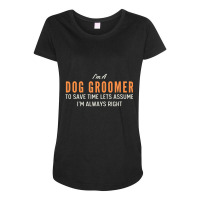 Dog Groomer To Save Time Lets Assume I'm Always Right Joke Maternity Scoop Neck T-shirt | Artistshot