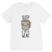 Sleep Is For The Weak V-neck Tee | Artistshot